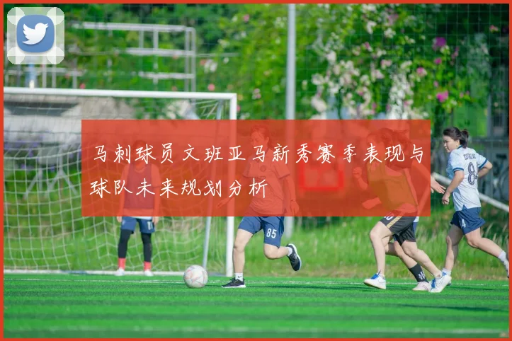 马刺球员文班亚马新秀赛季表现与球队未来规划分析