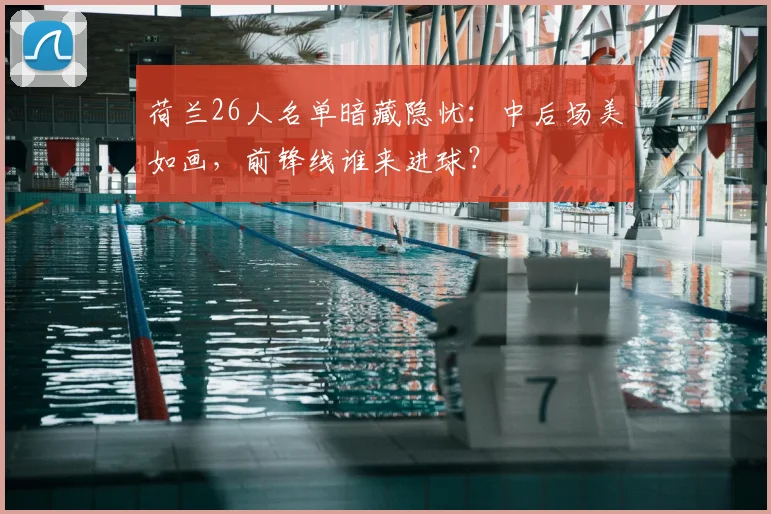 荷兰26人名单暗藏隐忧:中后场美如画,前锋线谁来进球?