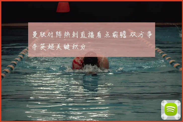 曼联对阵热刺直播看点前瞻 双方争夺英超关键积分