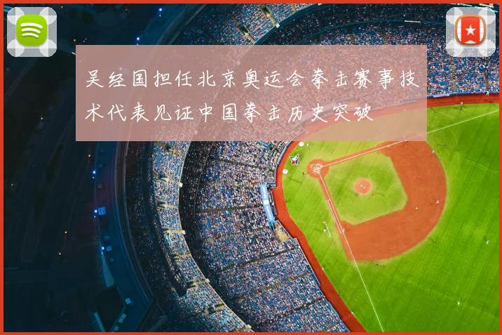 吴经国担任北京奥运会拳击赛事技术代表见证中国拳击历史突破