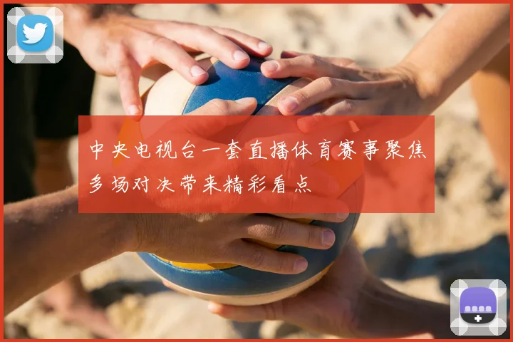 中央电视台一套直播体育赛事聚焦多场对决带来精彩看点