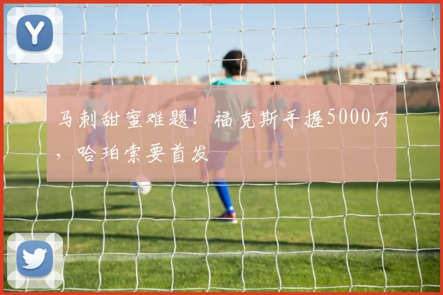 马刺甜蜜难题!福克斯手握5000万,哈珀索要首发