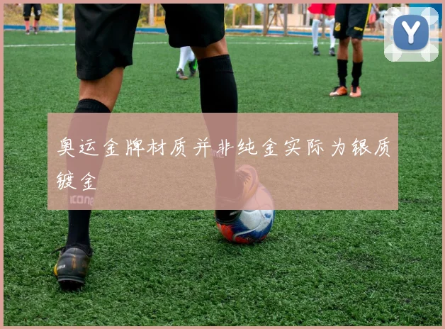奥运金牌材质并非纯金实际为银质镀金
