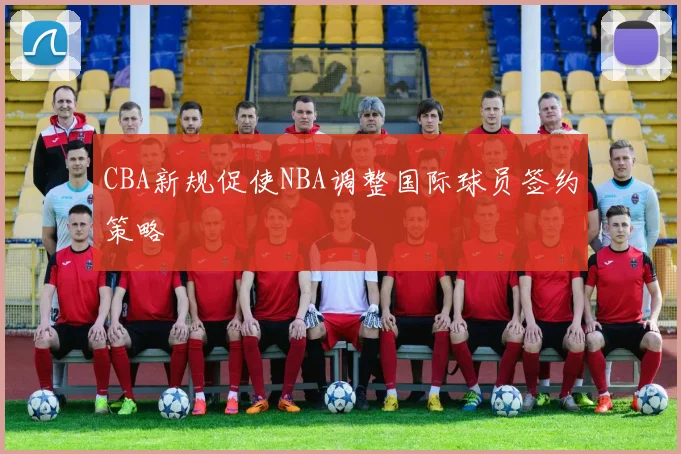 CBA新规促使NBA调整国际球员签约策略