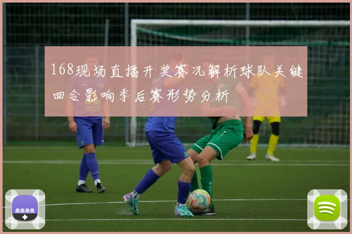 168现场直播开奖赛况解析球队关键回合影响季后赛形势分析