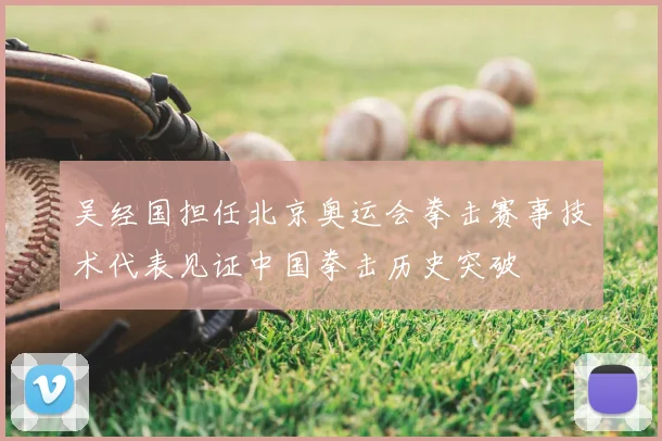 吴经国担任北京奥运会拳击赛事技术代表见证中国拳击历史突破