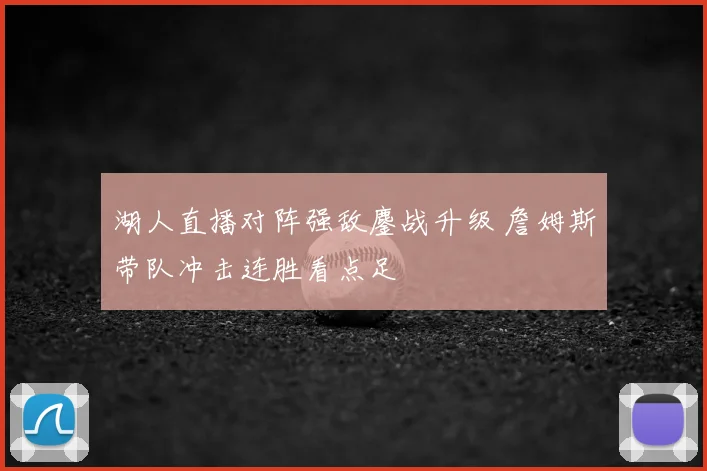 湖人直播对阵强敌鏖战升级 詹姆斯带队冲击连胜看点足