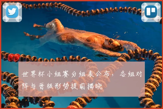 世界杯小组赛分组表公布,各组对阵与晋级形势提前揭晓