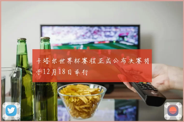 卡塔尔世界杯赛程正式公布决赛将于12月18日举行