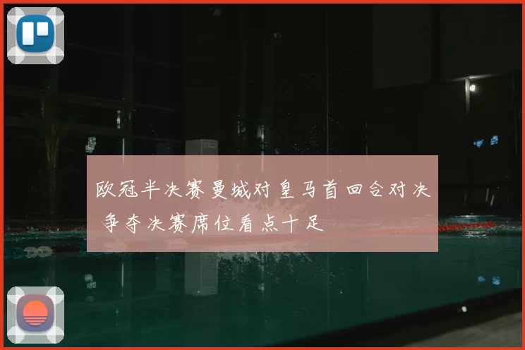 欧冠半决赛曼城对皇马首回合对决 争夺决赛席位看点十足