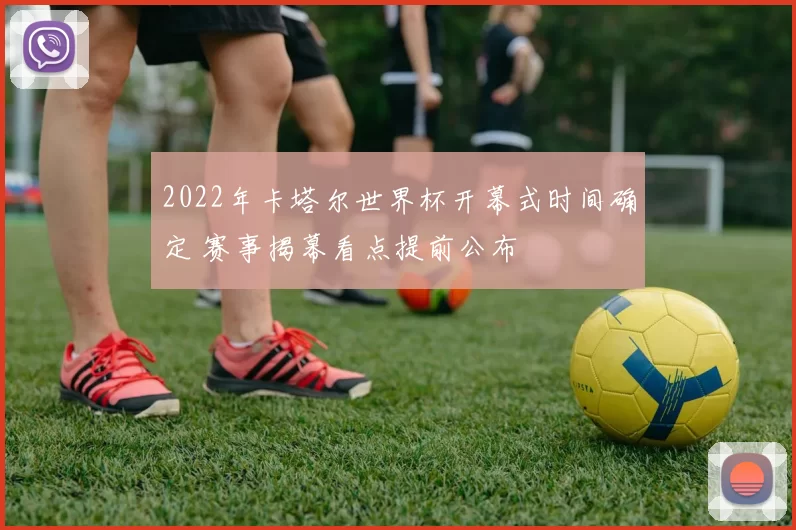 2022年卡塔尔世界杯开幕式时间确定 赛事揭幕看点提前公布