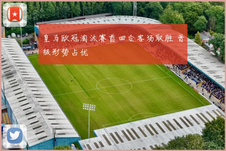 皇马欧冠淘汰赛首回合客场取胜 晋级形势占优