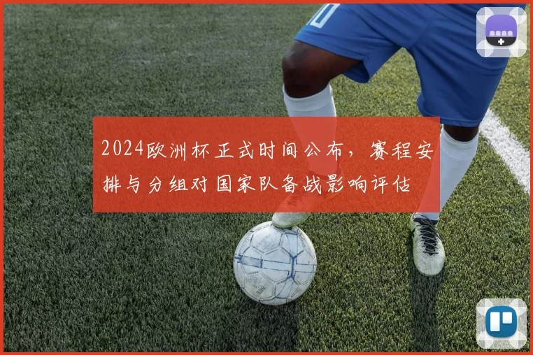 2024欧洲杯正式时间公布，赛程安排与分组对国家队备战影响评估