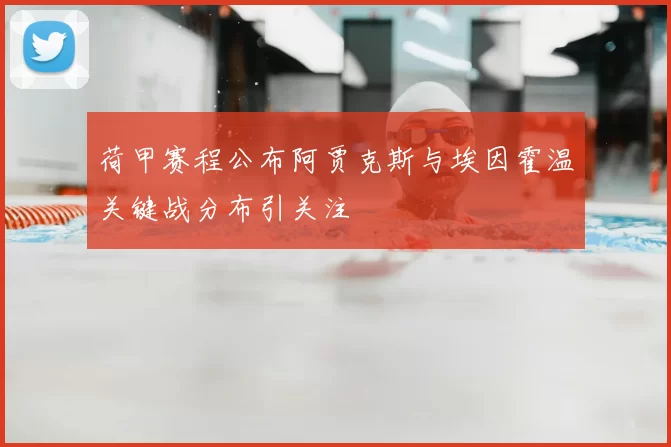 荷甲赛程公布阿贾克斯与埃因霍温关键战分布引关注