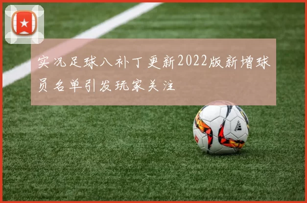 实况足球八补丁更新2022版新增球员名单引发玩家关注