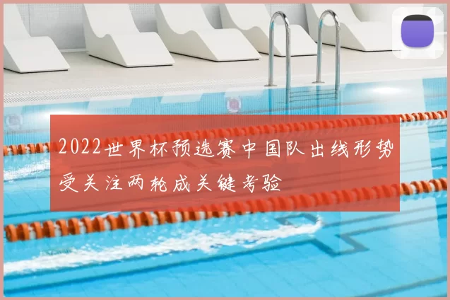 2022世界杯预选赛中国队出线形势受关注两轮成关键考验