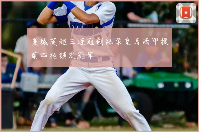 曼城英超三连冠创纪录皇马西甲提前四轮锁定冠军