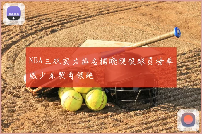 NBA三双实力排名揭晓现役球员榜单威少东契奇领跑