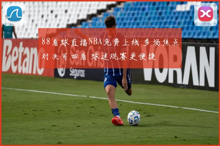 88看球直播NBA免费上线 多场焦点对决可回看 球迷观赛更便捷
