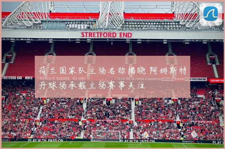 荷兰国家队主场名称揭晓 阿姆斯特丹球场承载主场赛事关注