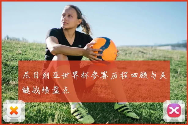 尼日利亚世界杯参赛历程回顾与关键战绩盘点