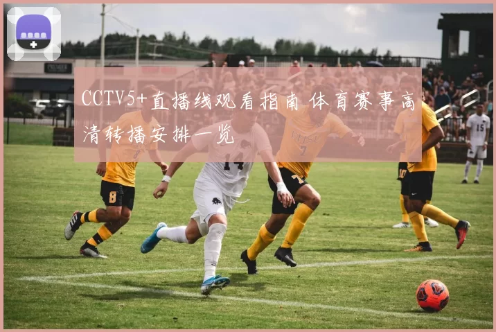 CCTV5+直播线观看指南 体育赛事高清转播安排一览