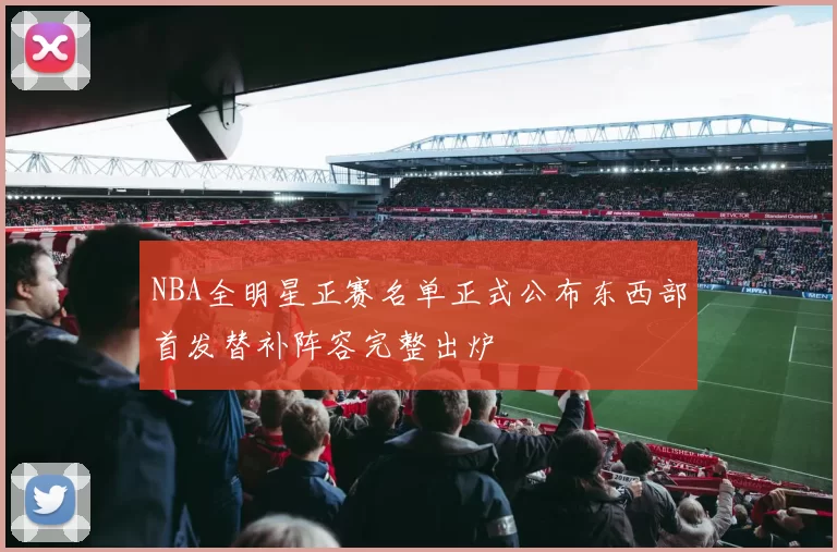 NBA全明星正赛名单正式公布东西部首发替补阵容完整出炉