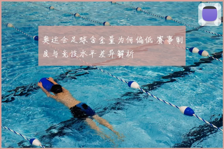 奥运会足球含金量为何偏低 赛事制度与竞技水平差异解析