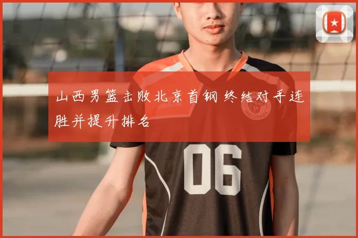 山西男篮击败北京首钢 终结对手连胜并提升排名