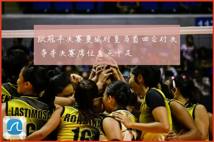 欧冠半决赛曼城对皇马首回合对决 争夺决赛席位看点十足