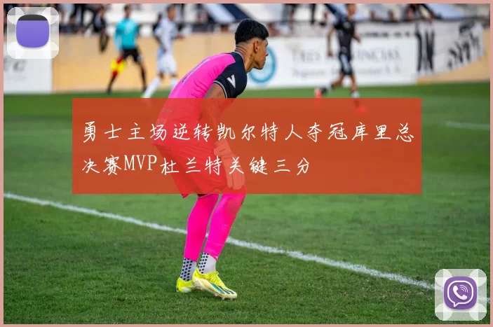 勇士主场逆转凯尔特人夺冠库里总决赛MVP杜兰特关键三分