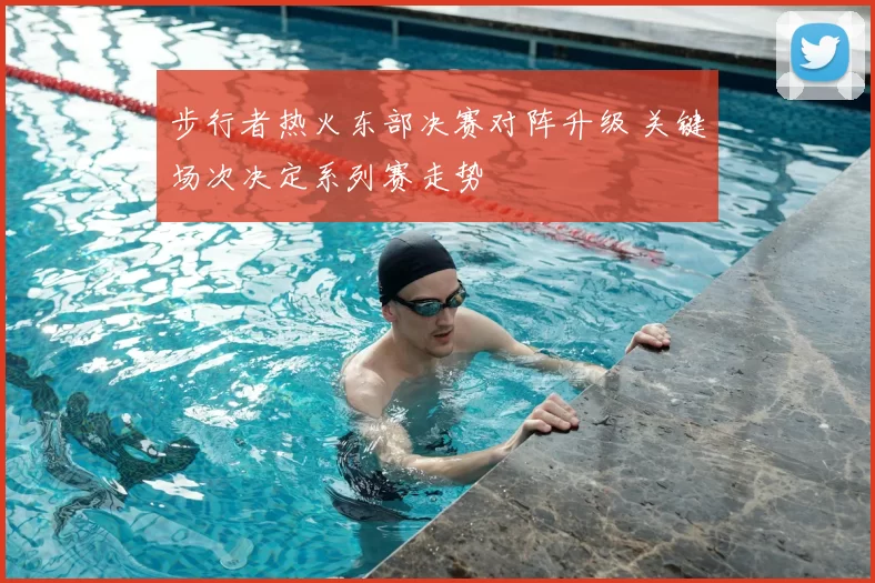 步行者热火东部决赛对阵升级 关键场次决定系列赛走势