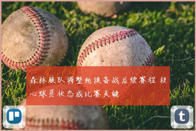 森林狼队调整轮换备战后续赛程 核心球员状态成比赛关键