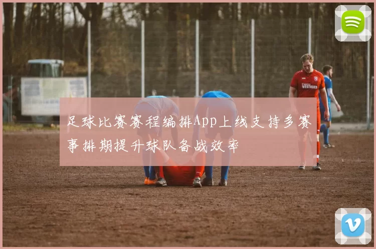 足球比赛赛程编排App上线支持多赛事排期提升球队备战效率