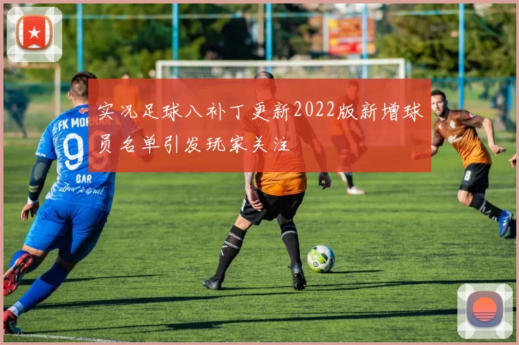 实况足球八补丁更新2022版新增球员名单引发玩家关注