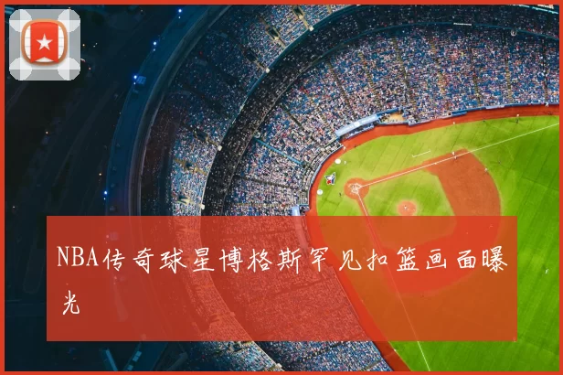 NBA传奇球星博格斯罕见扣篮画面曝光