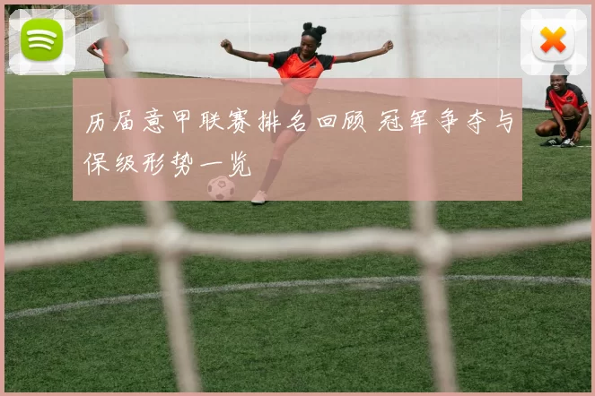 历届意甲联赛排名回顾 冠军争夺与保级形势一览