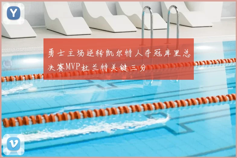 勇士主场逆转凯尔特人夺冠库里总决赛MVP杜兰特关键三分