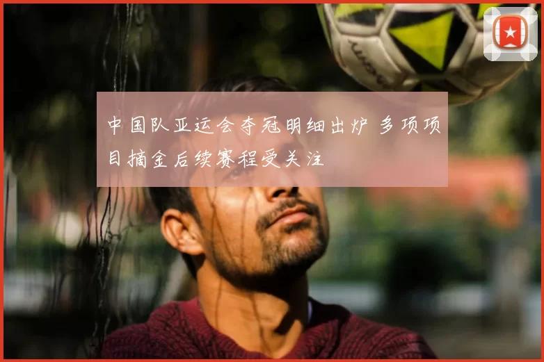 中国队亚运会夺冠明细出炉 多项项目摘金后续赛程受关注