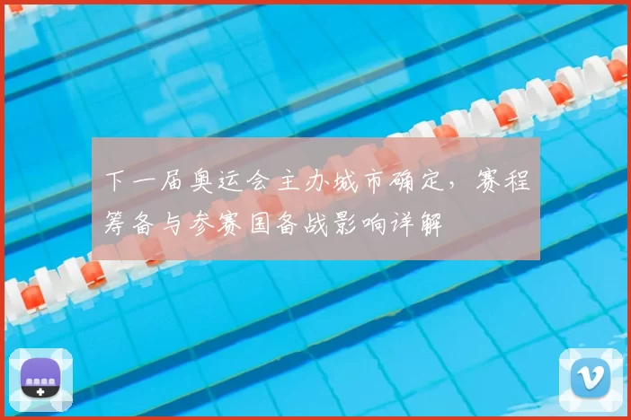下一届奥运会主办城市确定，赛程筹备与参赛国备战影响详解