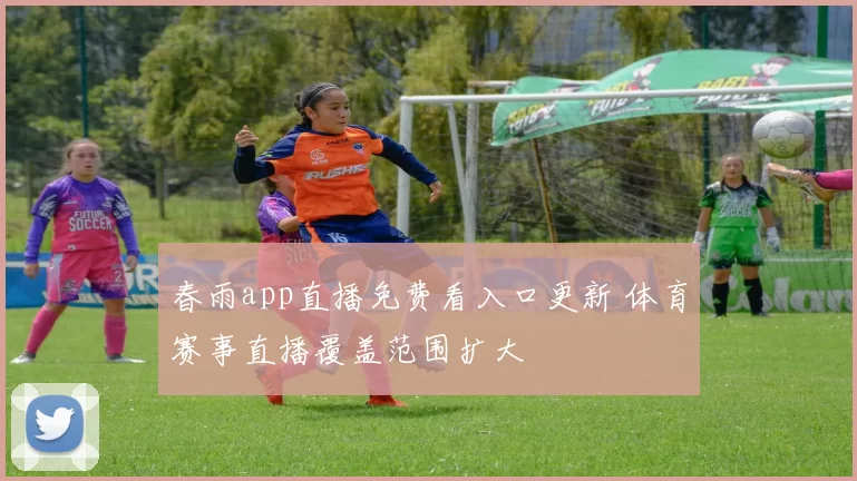 春雨app直播免费看入口更新 体育赛事直播覆盖范围扩大