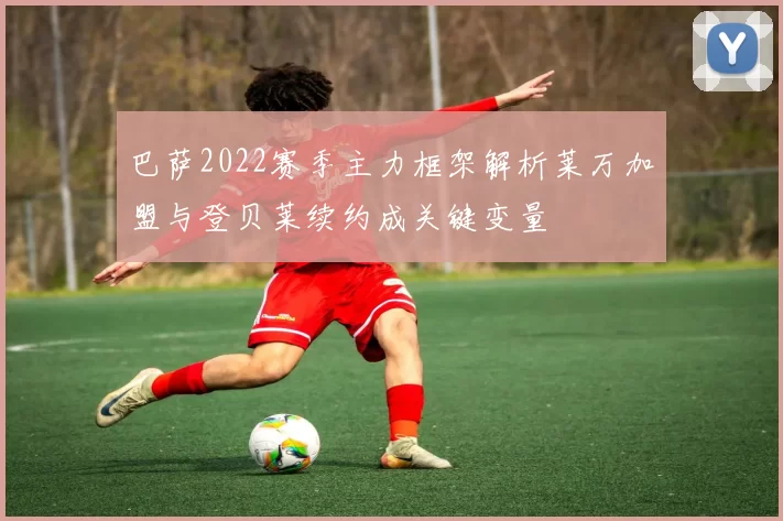巴萨2022赛季主力框架解析莱万加盟与登贝莱续约成关键变量