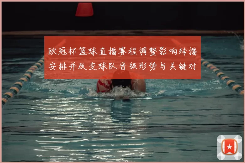 欧冠杯篮球直播赛程调整影响转播安排并改变球队晋级形势与关键对位看点
