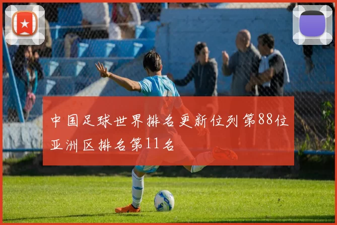 中国足球世界排名更新位列第88位亚洲区排名第11名