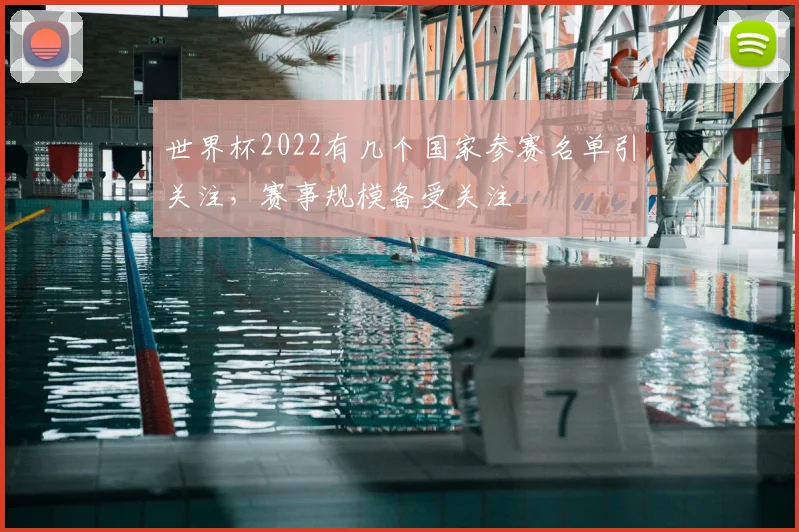 世界杯2022有几个国家参赛名单引关注，赛事规模备受关注