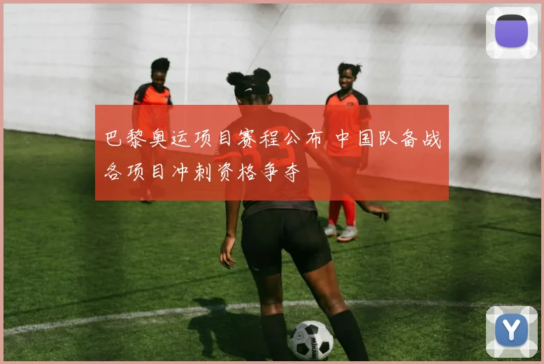 巴黎奥运项目赛程公布 中国队备战各项目冲刺资格争夺