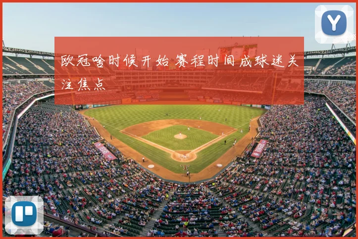 欧冠啥时候开始 赛程时间成球迷关注焦点