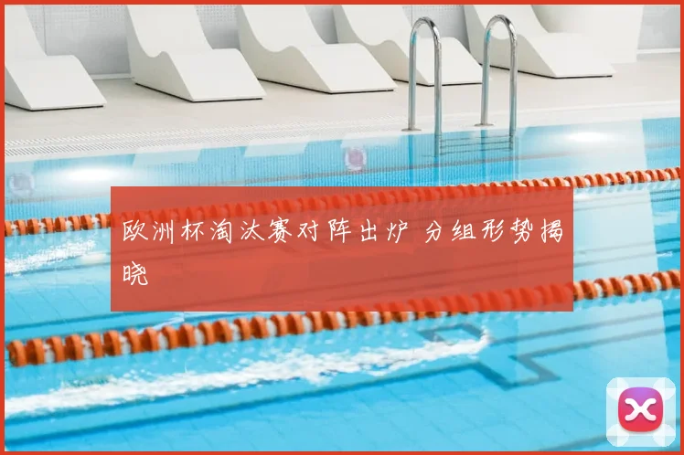 欧洲杯淘汰赛对阵出炉 分组形势揭晓