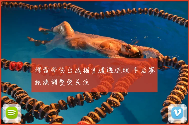 穆雷带伤出战掘金遭遇连败 季后赛轮换调整受关注
