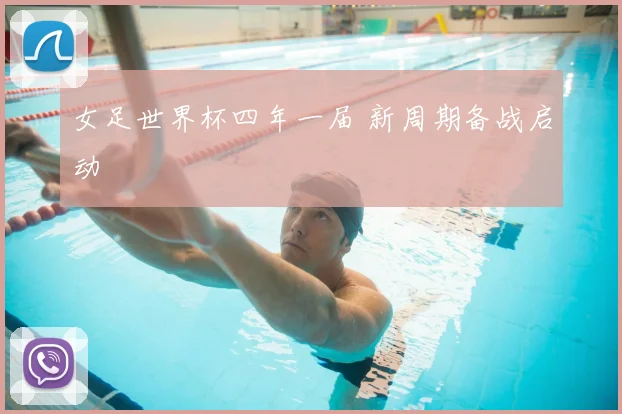 女足世界杯四年一届 新周期备战启动